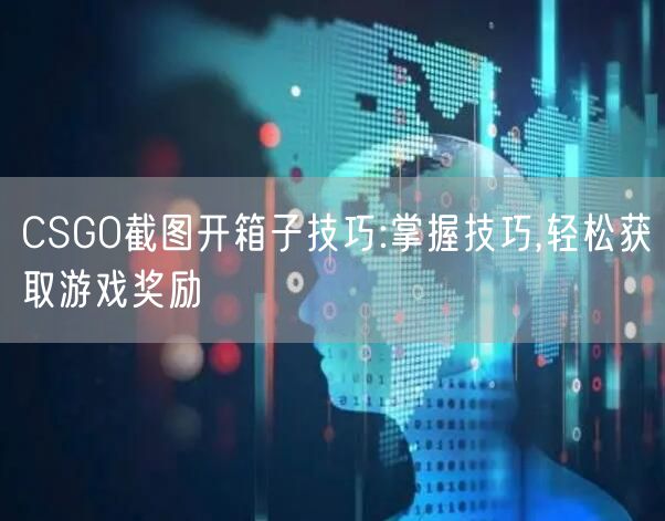CSGO截图开箱子技巧:掌握技巧,轻松获取游戏奖励