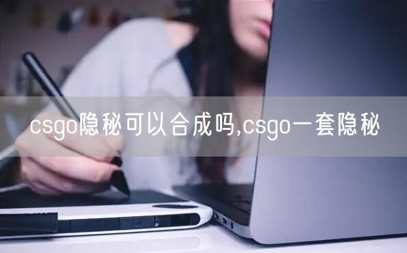 csgo隐秘可以合成吗,csgo一套隐秘