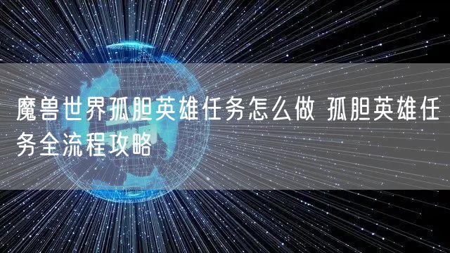 魔兽世界孤胆英雄任务怎么做 孤胆英雄任务全流程攻略
