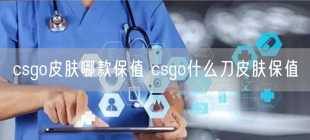 csgo皮肤哪款保值 csgo什么刀皮肤保值