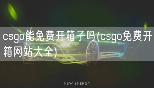 csgo能免费开箱子吗(csgo免费开箱网站大全)