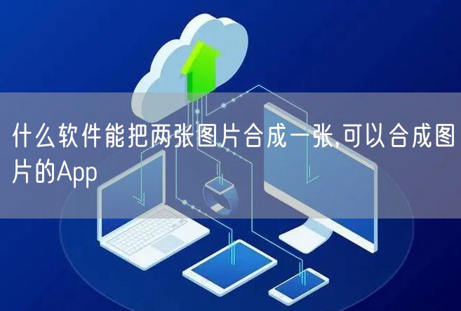 什么软件能把两张图片合成一张,可以合成图片的App