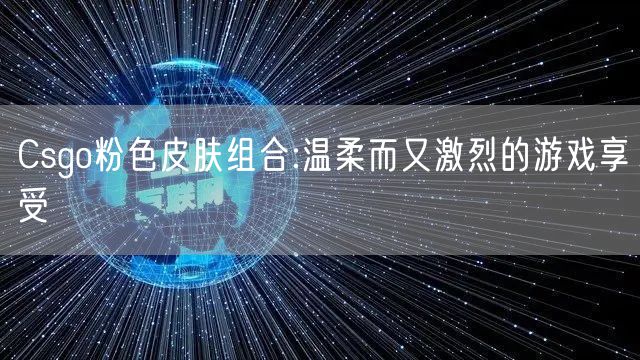 Csgo粉色皮肤组合:温柔而又激烈的游戏享受