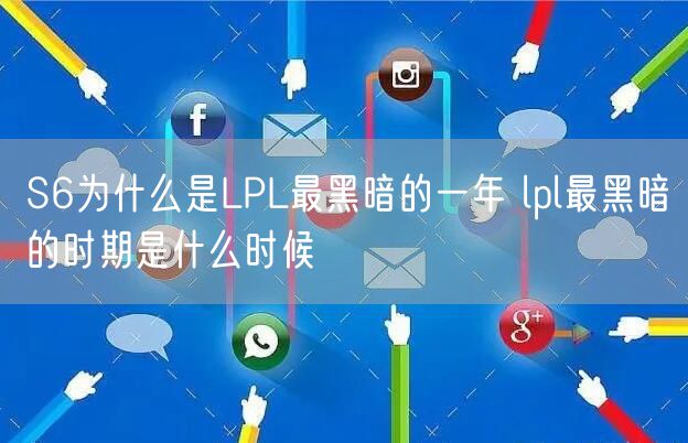 S6为什么是LPL最黑暗的一年 lpl最黑暗的时期是什么时候