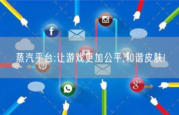 蒸汽平台:让游戏更加公平,和谐皮肤!