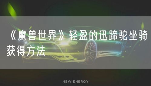 《魔兽世界》轻盈的迅蹄驼坐骑获得方法