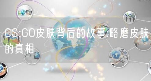CS:GO皮肤背后的故事:略磨皮肤的真相