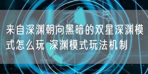 来自深渊朝向黑暗的双星深渊模式怎么玩 深渊模式玩法机制