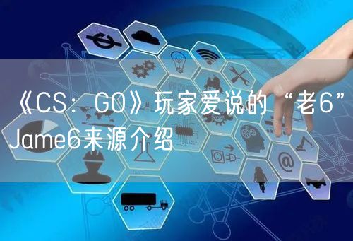 《CS：GO》玩家爱说的“老6”Jame6来源介绍
