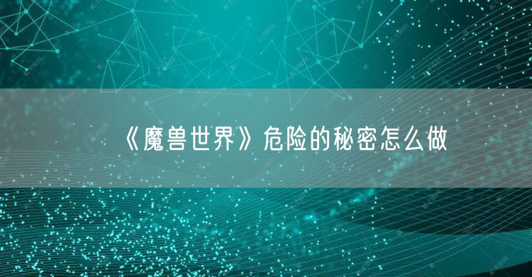 《魔兽世界》危险的秘密怎么做