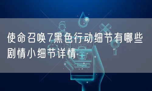 使命召唤7黑色行动细节有哪些 剧情小细节详情