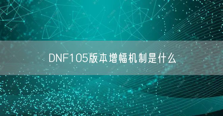 DNF105版本增幅机制是什么