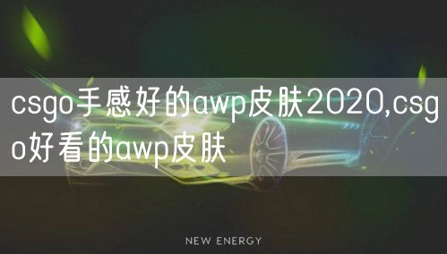 csgo手感好的awp皮肤2020,csgo好看的awp皮肤