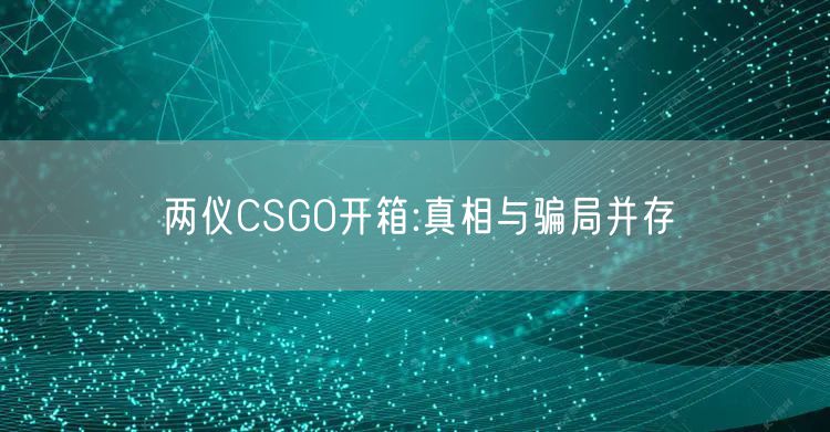 两仪CSGO开箱:真相与骗局并存