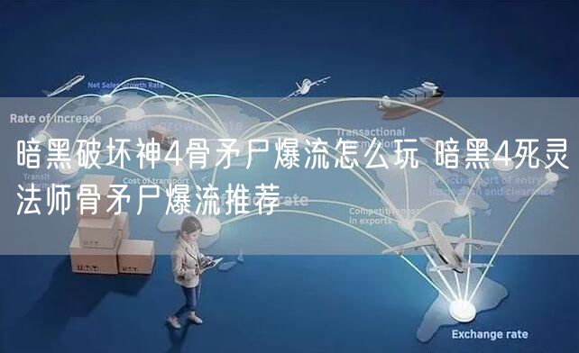 暗黑破坏神4骨矛尸爆流怎么玩 暗黑4死灵法师骨矛尸爆流推荐