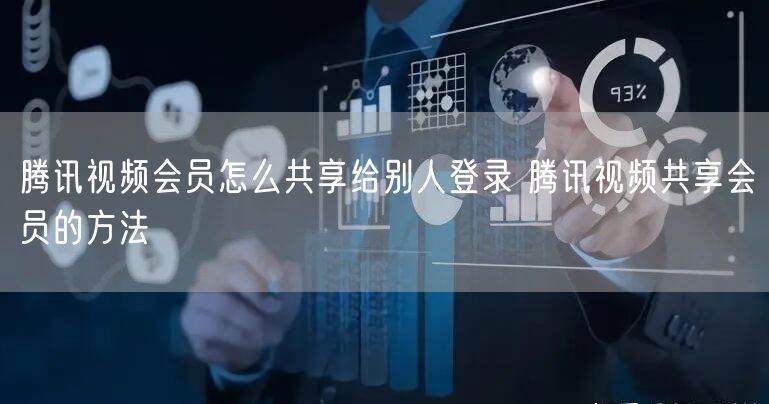 腾讯视频会员怎么共享给别人登录 腾讯视频共享会员的方法