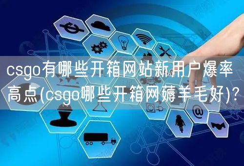csgo有哪些开箱网站新用户爆率高点(csgo哪些开箱网薅羊毛好)?