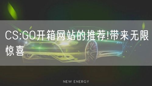 CS:GO开箱网站的推荐!带来无限惊喜