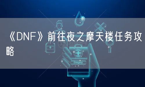 《DNF》前往夜之摩天楼任务攻略
