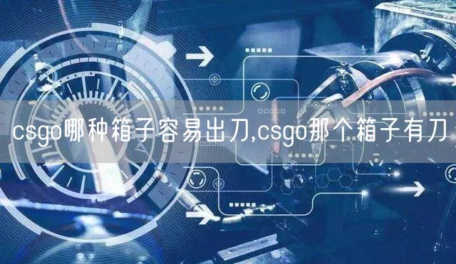 csgo哪种箱子容易出刀,csgo那个箱子有刀