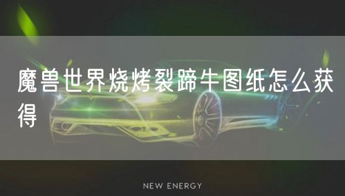 魔兽世界烧烤裂蹄牛图纸怎么获得