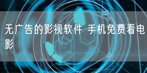 无广告的影视软件 手机免费看电影