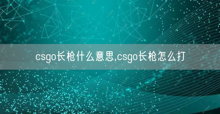 csgo长枪什么意思,csgo长枪怎么打