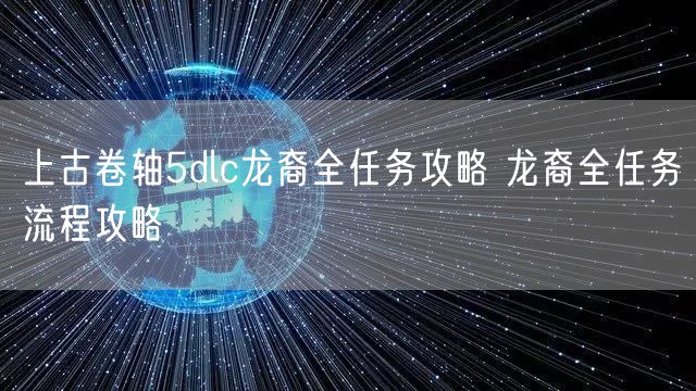 上古卷轴5dlc龙裔全任务攻略 龙裔全任务流程攻略