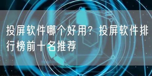 投屏软件哪个好用？投屏软件排行榜前十名推荐