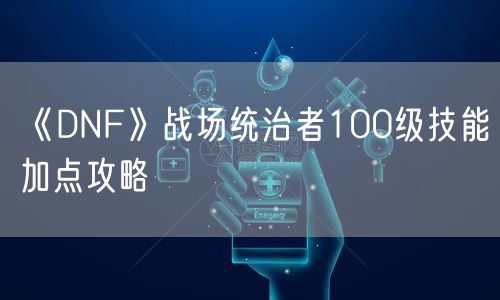 《DNF》战场统治者100级技能加点攻略