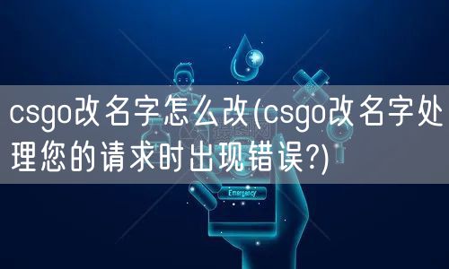 csgo改名字怎么改(csgo改名字处理您的请求时出现错误?)
