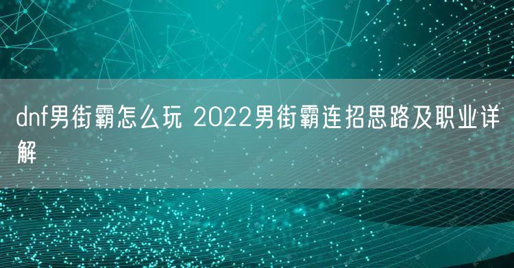 dnf男街霸怎么玩 2022男街霸连招思路及职业详解