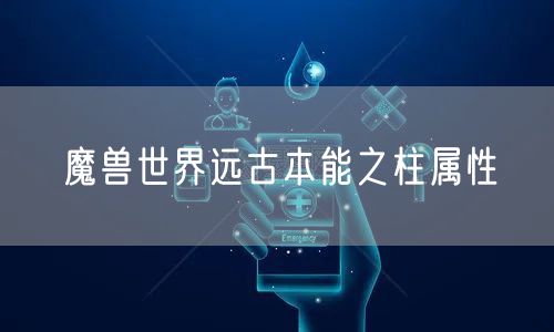 魔兽世界远古本能之柱属性