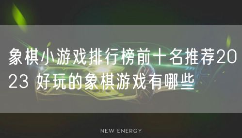 象棋小游戏排行榜前十名推荐2023 好玩的象棋游戏有哪些