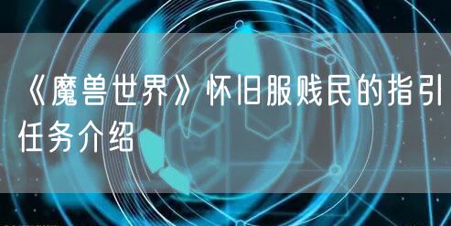 《魔兽世界》怀旧服贱民的指引任务介绍