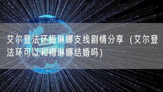 艾尔登法环梅琳娜支线剧情分享（艾尔登法环可以和梅琳娜结婚吗）