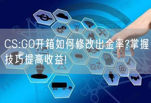 CS:GO开箱如何修改出金率?掌握技巧提高收益!