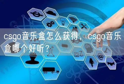 csgo音乐盒怎么获得，csgo音乐盒哪个好听？