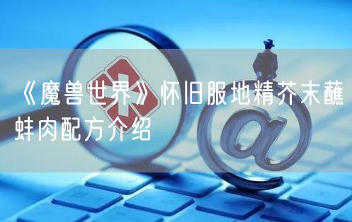 《魔兽世界》怀旧服地精芥末蘸蚌肉配方介绍