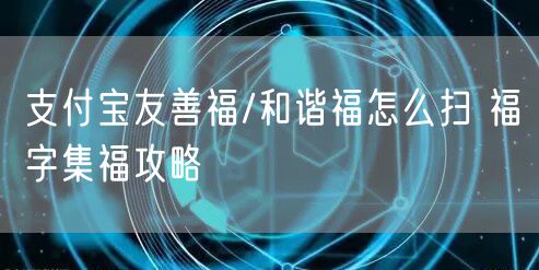 支付宝友善福/和谐福怎么扫 福字集福攻略