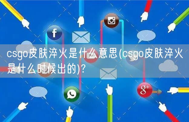 csgo皮肤淬火是什么意思(csgo皮肤淬火是什么时候出的)?