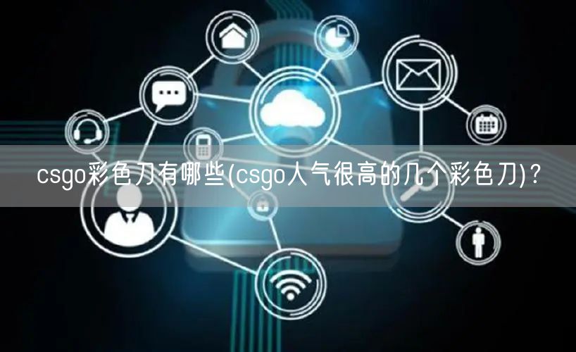 csgo彩色刀有哪些(csgo人气很高的几个彩色刀)？
