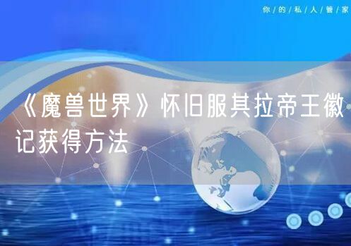 《魔兽世界》怀旧服其拉帝王徽记获得方法