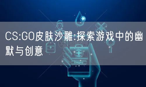 CS:GO皮肤沙雕:探索游戏中的幽默与创意