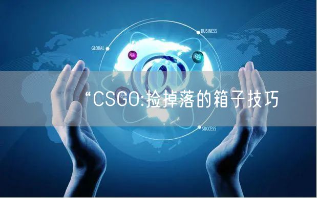 “CSGO:捡掉落的箱子技巧