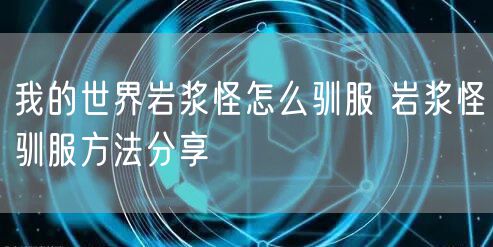 我的世界岩浆怪怎么驯服 岩浆怪驯服方法分享