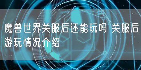 魔兽世界关服后还能玩吗 关服后游玩情况介绍