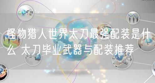 怪物猎人世界太刀最强配装是什么 太刀毕业武器与配装推荐