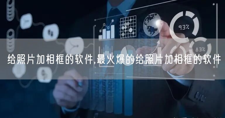 给照片加相框的软件,最火爆的给照片加相框的软件