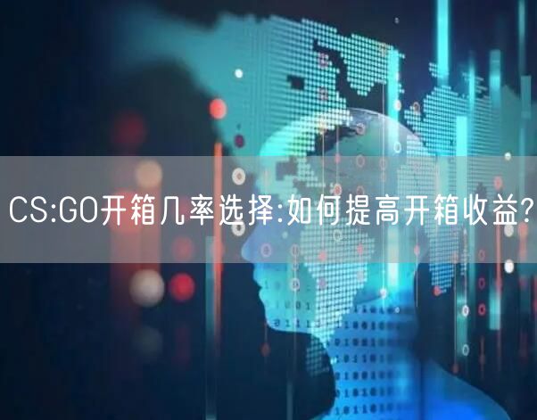 CS:GO开箱几率选择:如何提高开箱收益?